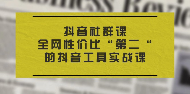 抖音社群课，全网性价比“第二“的抖音工具实战课-达令博客